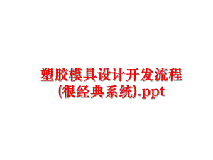 最新塑胶模具设计开发流程(很经典系统).ppt精品课件.ppt