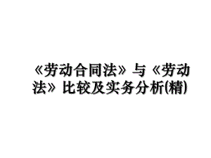 《劳动合同法》与《劳动法》比较及实务分析(精).ppt