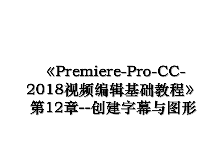 《premiere-pro-cc-视频编辑基础教程》第12章--创建字幕与图形.ppt_第1页