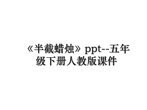 《半截蜡烛》ppt--五年级下册人教版课件.ppt