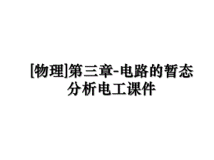 [物理]第三章-电路的暂态分析电工课件.ppt