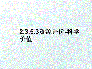 2.3.5.3资源评价-科学价值.ppt