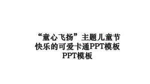 “童心飞扬”主题儿童节快乐的可爱卡通PPT模板PPT模板.ppt