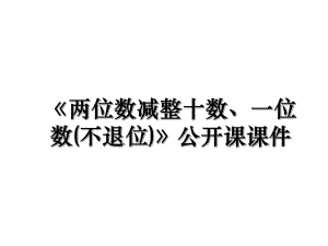 《两位数减整十数、一位数(不退位)》公开课课件.ppt