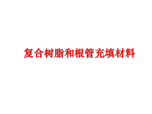 最新复合树脂和根管充填材料ppt课件.ppt