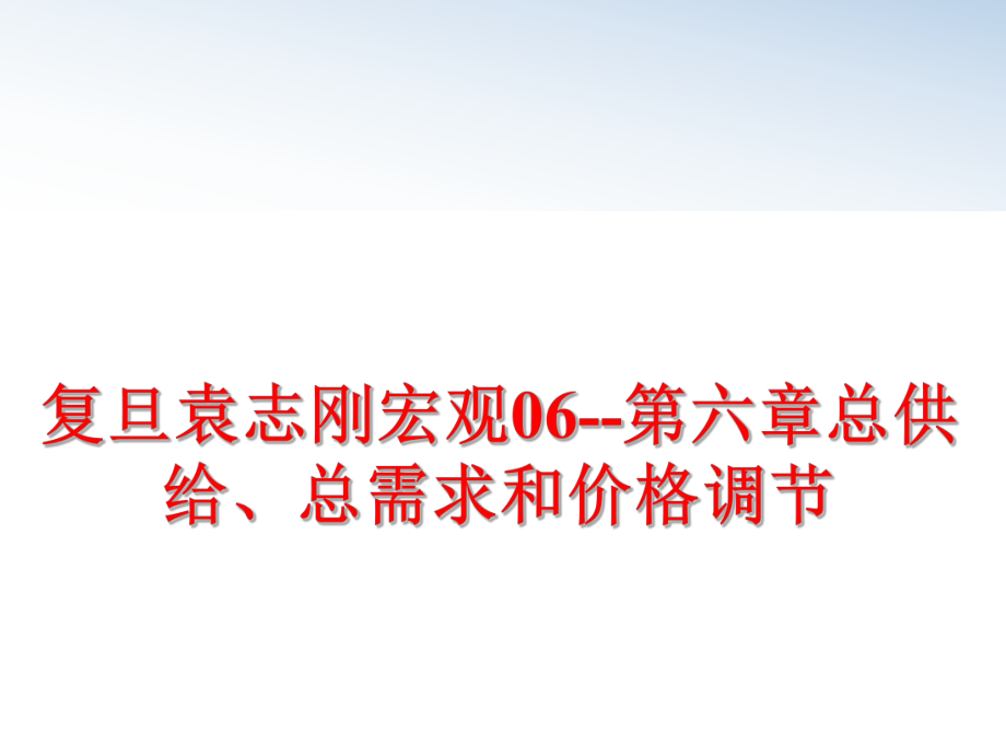 最新复旦袁志刚宏观06--第六章总供给、总需求和价格调节幻灯片.ppt_第1页