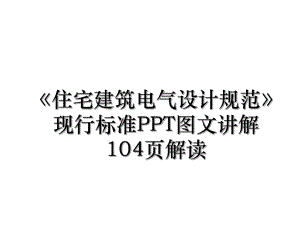 《住宅建筑电气设计规范》现行标准PPT图文讲解104页解读.ppt