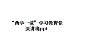 “两学一做”学习教育党课讲稿ppt.ppt