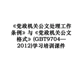 《党政机关公文处理工作条例》与《党政机关公文格式》(gbt9704—)学习培训课件.ppt