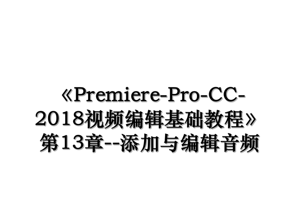 《premiere-pro-cc-视频编辑基础教程》第13章--添加与编辑音频.ppt_第1页