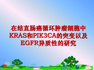 最新在结直肠癌循环肿瘤细胞中KRAS和PIK3CA的突变以及EGFR异质性的研究PPT课件.ppt