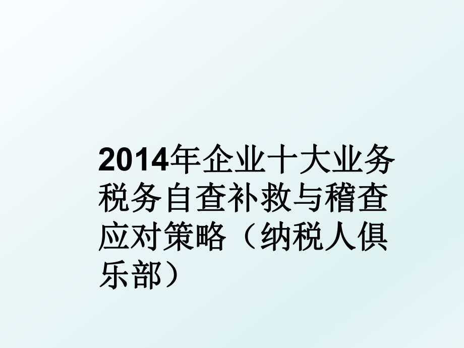 2014年企业十大业务税务自查补救与稽查应对策略（纳税人俱乐部.ppt_第1页