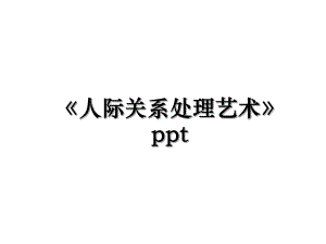 《人际关系处理艺术》ppt.ppt