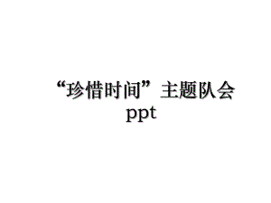 “珍惜时间”主题队会ppt.ppt