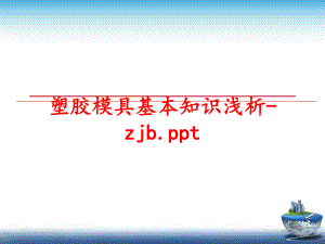 最新塑胶模具基本知识浅析-zjb.ppt精品课件.ppt