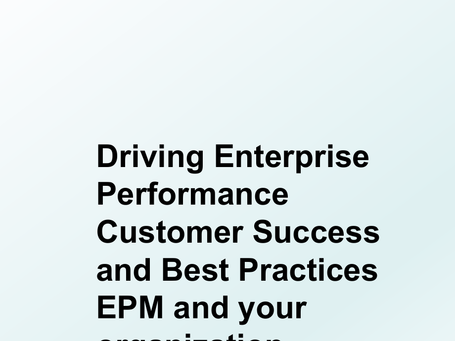 Driving Enterprise Performance Customer Success and Best Practices EPM and your organization.ppt_第1页