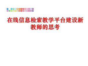 最新在线信息检索教学平台建设新教师的思考精品课件.ppt