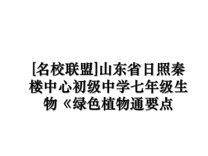 [名校联盟]山东省日照秦楼中心初级中学七年级生物《绿色植物通要点.ppt