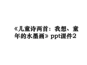 《儿童诗两首：我想、童年的水墨画》ppt课件2.ppt