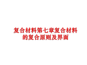 最新复合材料第七章复合材料的复合原则及界面精品课件.ppt