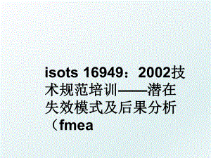 isots 16949：2002技术规范培训——潜在失效模式及后果分析（fmea.ppt