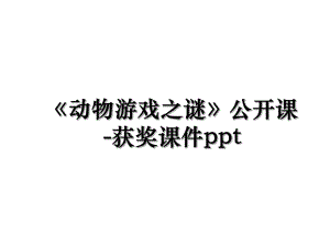 《动物游戏之谜》公开课-获奖课件ppt.ppt