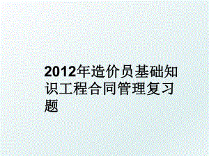 2012年造价员基础知识工程合同复习题.ppt