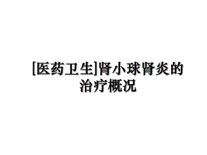 [医药卫生]肾小球肾炎的治疗概况.ppt