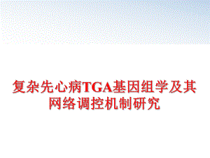 最新复杂先心病TGA基因组学及其网络调控机制研究精品课件.ppt