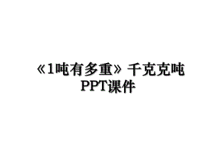 《1吨有多重》千克克吨PPT课件.ppt