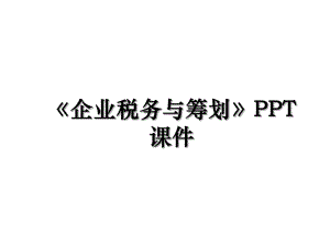 《企业税务与筹划》PPT课件.ppt