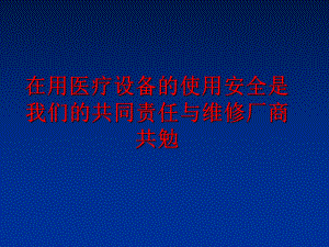 最新在用医疗设备的使用安全是我们的共同责任与维修厂商共勉幻灯片.ppt