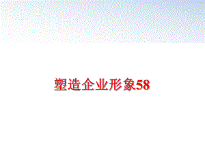 最新塑造企业形象58精品课件.ppt