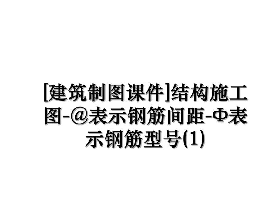 [建筑制图课件]结构施工图-@表示钢筋间距-Φ表示钢筋型号(1).ppt_第1页