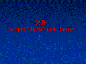 最新复件Lecture7StructuralRhetoricPPT课件.ppt