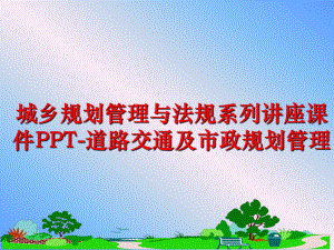 最新城乡规划与法规系列讲座课件ppt-道路交通及市政规划精品课件.ppt