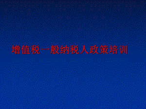 最新增值税一般纳税人政策培训精品课件.ppt