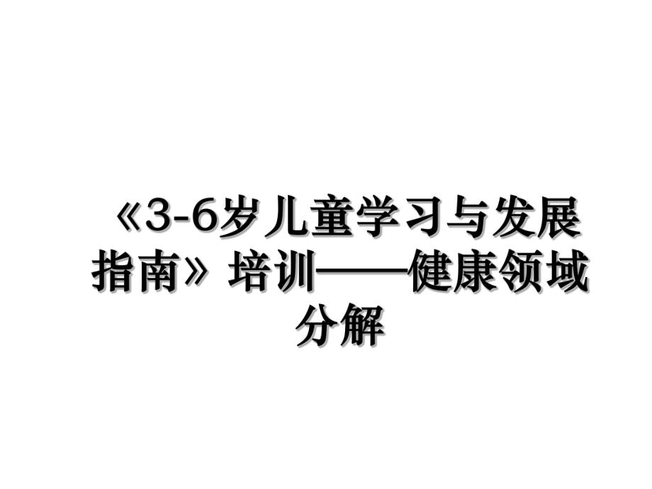 《3-6岁儿童学习与发展指南》培训——健康领域分解.ppt_第1页