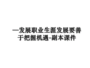 —发展职业生涯发展要善于把握机遇-副本课件.ppt