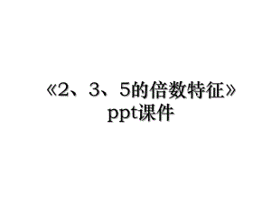 《2、3、5的倍数特征》ppt课件.ppt