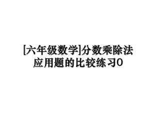 [六年级数学]分数乘除法应用题的比较练习0.ppt