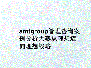 amtgroup咨询案例分析大赛从理想迈向理想战略.ppt