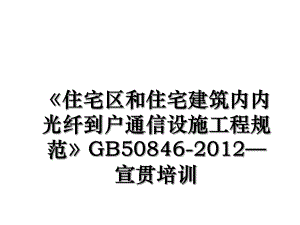 《住宅区和住宅建筑内内光纤到户通信设施工程规范》gb50846-—宣贯培训.ppt