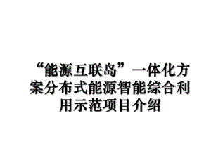 “能源互联岛”一体化方案分布式能源智能综合利用示范项目介绍.ppt