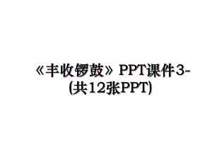 《丰收锣鼓》PPT课件3-(共12张PPT).ppt