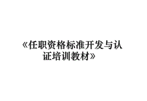 《任职资格标准开发与认证培训教材》.ppt