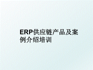 ERP供应链产品及案例介绍培训.ppt