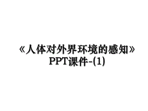 《人体对外界环境的感知》PPT课件-(1).ppt