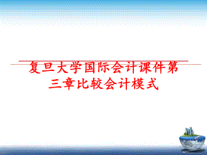 最新复旦大学国际会计课件第三章比较会计模式ppt课件.ppt