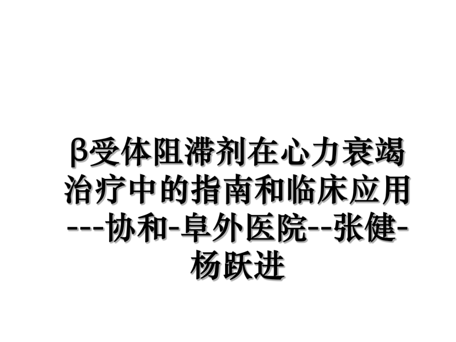 β受体阻滞剂在心力衰竭治疗中的指南和临床应用---协和-阜外医院--张健-杨跃进.ppt_第1页